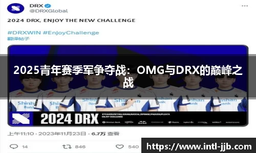 2025青年赛季军争夺战：OMG与DRX的巅峰之战